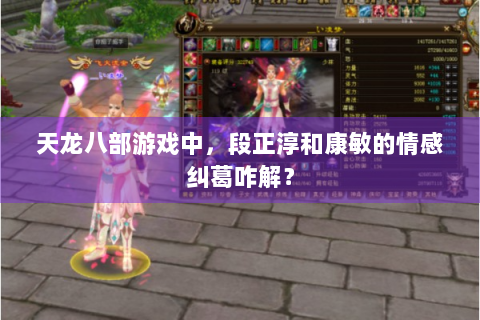 天龙八部游戏中，段正淳和康敏的情感纠葛咋解？