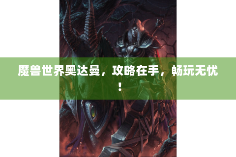 魔兽世界奥达曼，攻略在手，畅玩无忧！