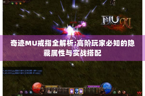 奇迹MU戒指全解析:高阶玩家必知的隐藏属性与实战搭配
