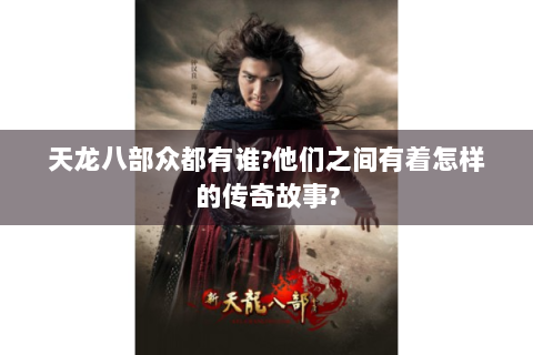 天龙八部众都有谁?他们之间有着怎样的传奇故事?