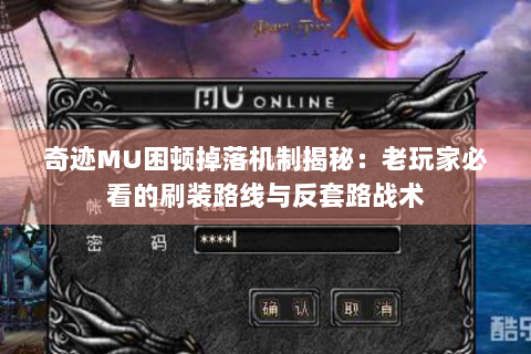 奇迹MU困顿掉落机制揭秘：老玩家必看的刷装路线与反套路战术