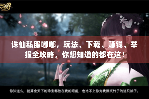 诛仙私服嘟嘟，玩法、下载、赚钱、举报全攻略，你想知道的都在这！