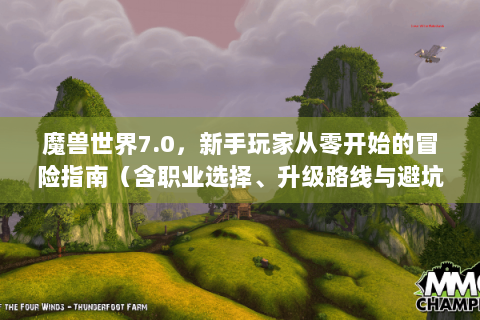 魔兽世界7.0，新手玩家从零开始的冒险指南（含职业选择、升级路线与避坑技巧）