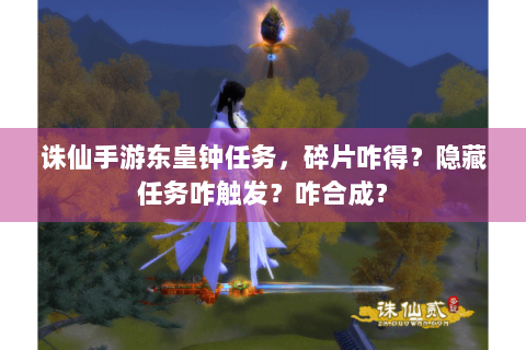 诛仙手游东皇钟任务，碎片咋得？隐藏任务咋触发？咋合成？