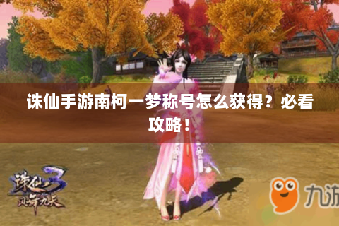 诛仙手游南柯一梦称号怎么获得？必看攻略！
