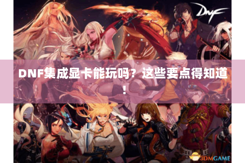 DNF集成显卡能玩吗？这些要点得知道！