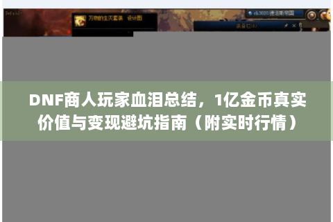 DNF商人玩家血泪总结，1亿金币真实价值与变现避坑指南（附实时行情）