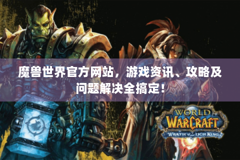 魔兽世界官方网站，游戏资讯、攻略及问题解决全搞定！