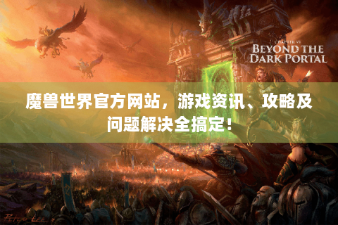 魔兽世界官方网站，游戏资讯、攻略及问题解决全搞定！