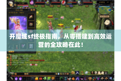 开魔域sf终极指南，从零搭建到高效运营的全攻略在此！