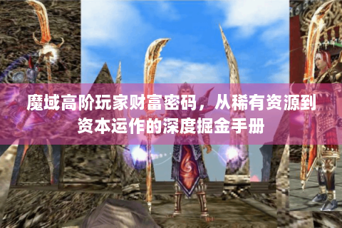 魔域高阶玩家财富密码，从稀有资源到资本运作的深度掘金手册