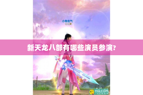 新天龙八部有哪些演员参演?