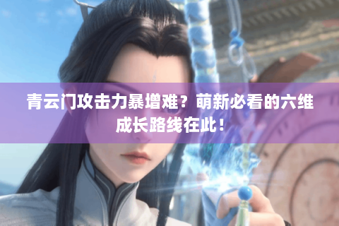 青云门攻击力暴增难？萌新必看的六维成长路线在此！
