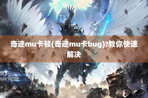 奇迹mu卡顿(奇迹mu卡bug)?教你快速解决