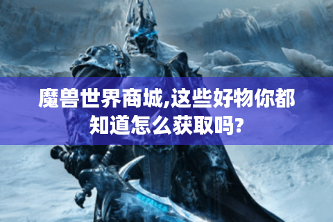 魔兽世界商城,这些好物你都知道怎么获取吗?