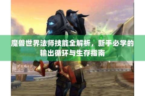 魔兽世界法师技能全解析，新手必学的输出循环与生存指南