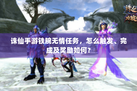 诛仙手游铁腕无情任务，怎么触发、完成及奖励如何？