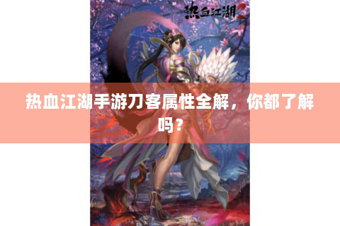 热血江湖手游刀客属性全解，你都了解吗？