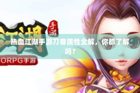 热血江湖手游刀客属性全解，你都了解吗？