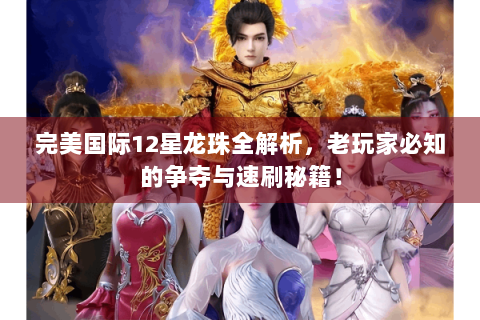 完美国际12星龙珠全解析，老玩家必知的争夺与速刷秘籍！