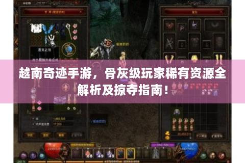 越南奇迹手游，骨灰级玩家稀有资源全解析及掠夺指南！