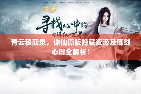 青云秘闻录，诛仙原版隐藏资源及御剑心得全解析！
