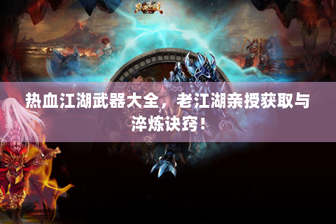 热血江湖武器大全，老江湖亲授获取与淬炼诀窍！