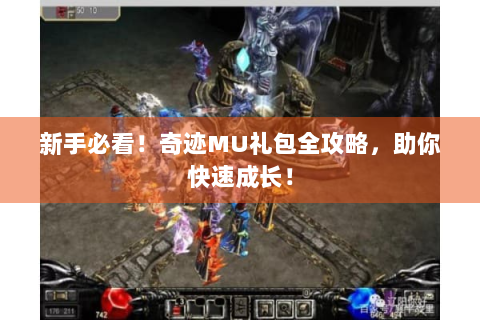新手必看！奇迹MU礼包全攻略，助你快速成长！