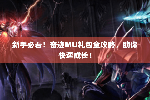 新手必看！奇迹MU礼包全攻略，助你快速成长！