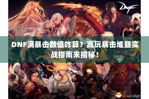DNF满暴击数值咋算？高玩暴击堆叠实战指南来揭秘！