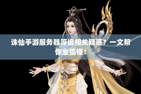 诛仙手游服务器等级相关疑惑？一文帮你全搞懂！