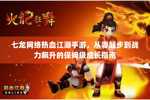 七龙网络热血江湖手游，从零起步到战力飙升的保姆级成长指南