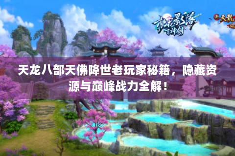 天龙八部天佛降世老玩家秘籍，隐藏资源与巅峰战力全解！