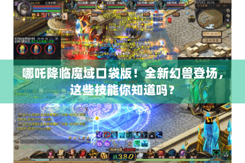 哪吒降临魔域口袋版！全新幻兽登场，这些技能你知道吗？