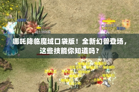 哪吒降临魔域口袋版！全新幻兽登场，这些技能你知道吗？