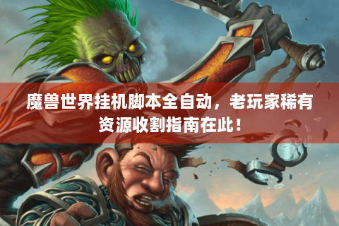 魔兽世界挂机脚本全自动，老玩家稀有资源收割指南在此！