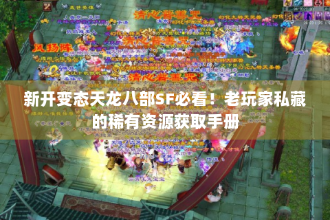 新开变态天龙八部SF必看！老玩家私藏的稀有资源获取手册