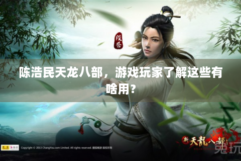 陈浩民天龙八部，游戏玩家了解这些有啥用？