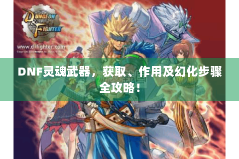 DNF灵魂武器，获取、作用及幻化步骤全攻略！
