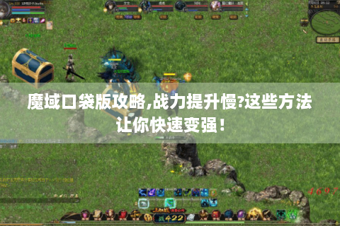 魔域口袋版攻略,战力提升慢?这些方法让你快速变强！