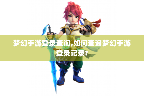 梦幻手游登录查询,如何查询梦幻手游登录记录?