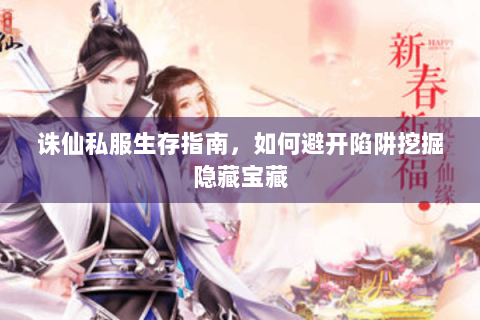 诛仙私服生存指南，如何避开陷阱挖掘隐藏宝藏