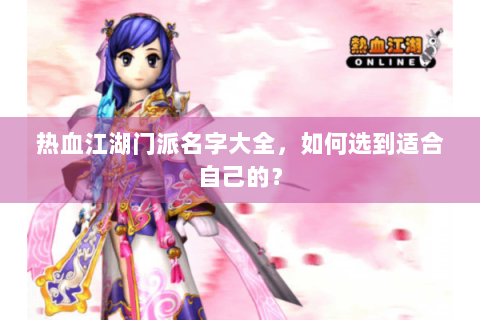 热血江湖门派名字大全，如何选到适合自己的？