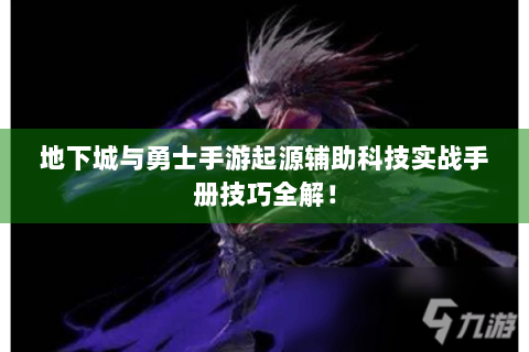 地下城与勇士手游起源辅助科技实战手册技巧全解！