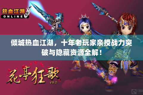 倾城热血江湖，十年老玩家亲授战力突破与隐藏资源全解！