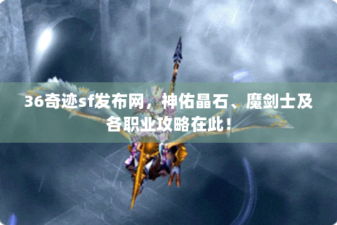 36奇迹sf发布网，神佑晶石、魔剑士及各职业攻略在此！
