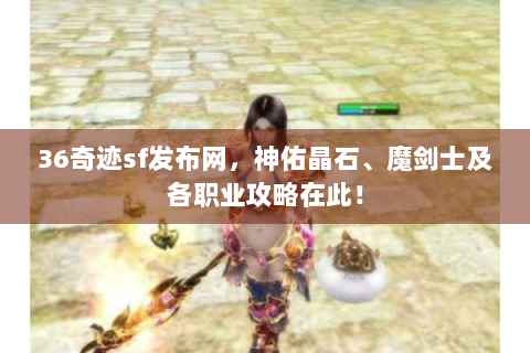 36奇迹sf发布网，神佑晶石、魔剑士及各职业攻略在此！