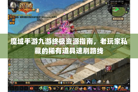 魔域手游九游终极资源指南，老玩家私藏的稀有道具速刷路线