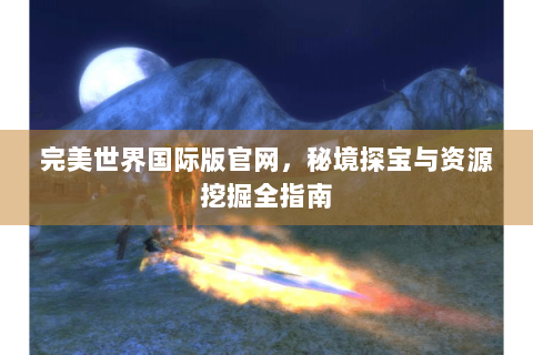 完美世界国际版官网，秘境探宝与资源挖掘全指南