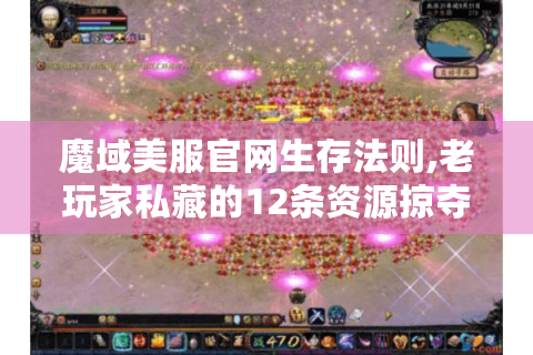 魔域美服官网生存法则,老玩家私藏的12条资源掠夺指南